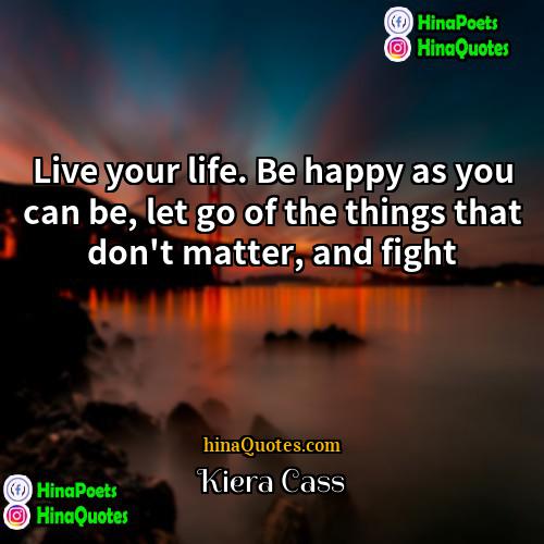 Kiera Cass Quotes | Live your life. Be happy as you